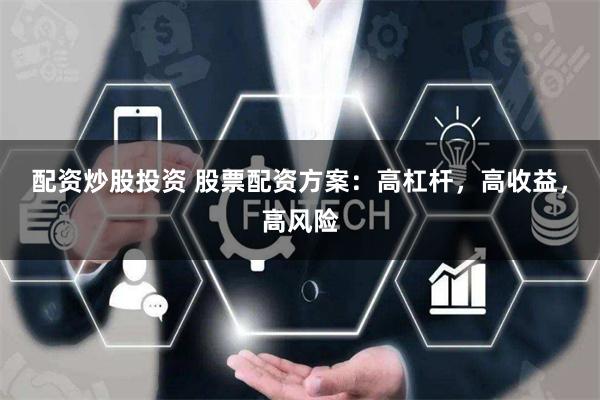 配资炒股投资 股票配资方案：高杠杆，高收益，高风险