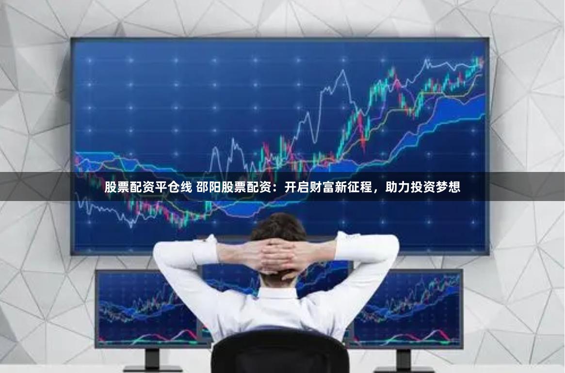 股票配资平仓线 邵阳股票配资：开启财富新征程，助力投资梦想