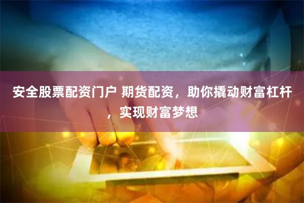 安全股票配资门户 期货配资，助你撬动财富杠杆，实现财富梦想