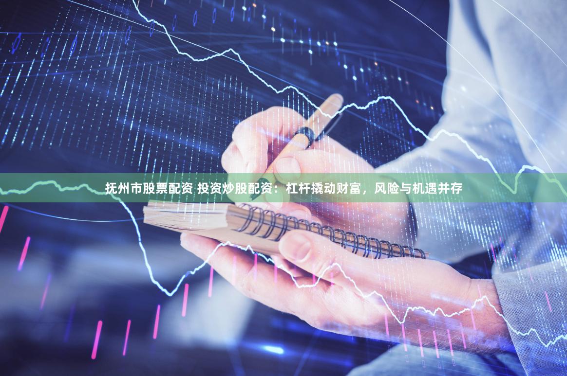 抚州市股票配资 投资炒股配资：杠杆撬动财富，风险与机遇并存