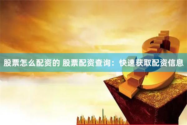 股票怎么配资的 股票配资查询：快速获取配资信息
