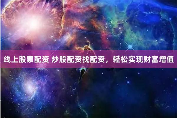 线上股票配资 炒股配资找配资，轻松实现财富增值