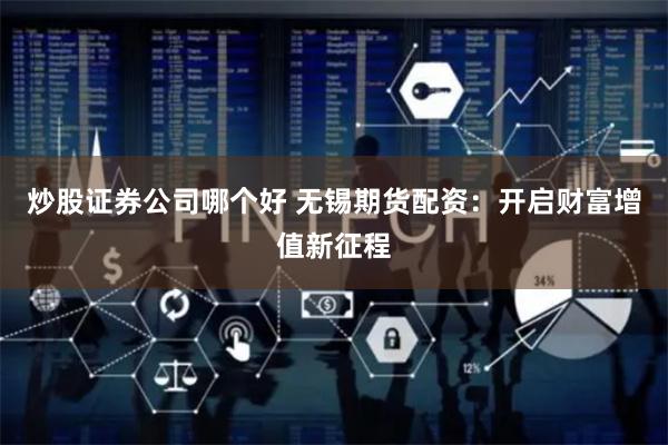 炒股证券公司哪个好 无锡期货配资：开启财富增值新征程