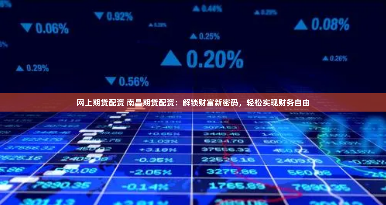 网上期货配资 南昌期货配资：解锁财富新密码，轻松实现财务自由