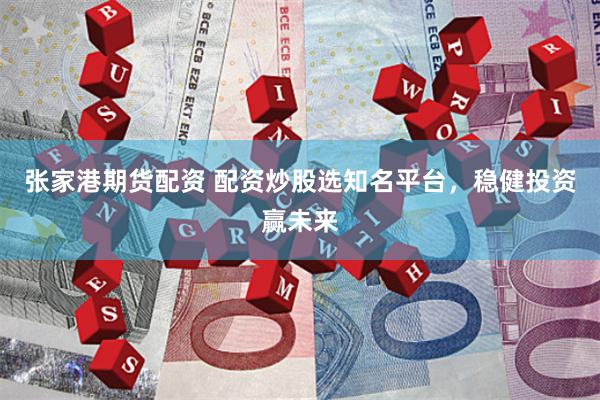 张家港期货配资 配资炒股选知名平台，稳健投资赢未来