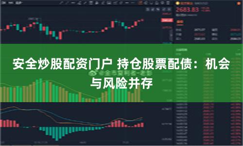 安全炒股配资门户 持仓股票配债：机会与风险并存