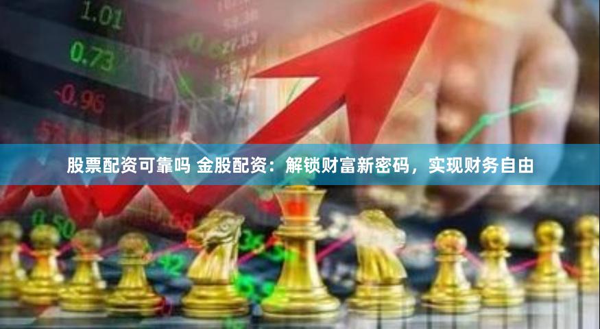 股票配资可靠吗 金股配资：解锁财富新密码，实现财务自由