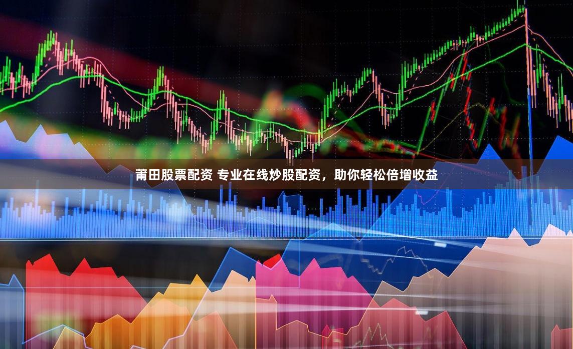 莆田股票配资 专业在线炒股配资，助你轻松倍增收益