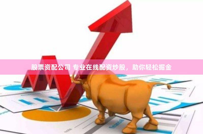 股票资配公司 专业在线配资炒股，助你轻松掘金