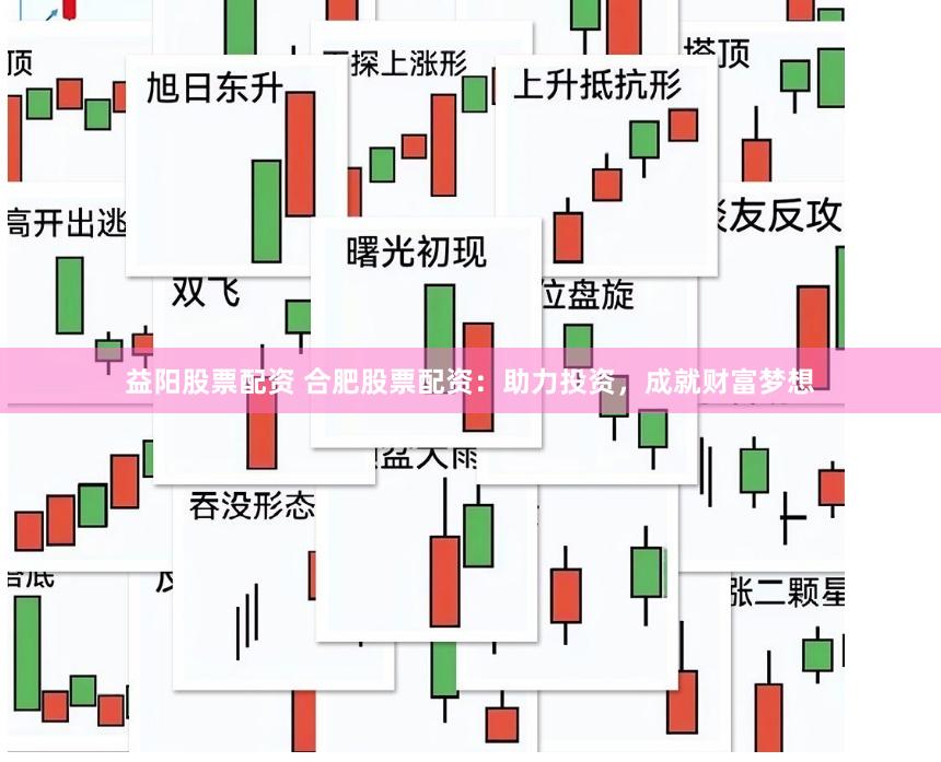 益阳股票配资 合肥股票配资：助力投资，成就财富梦想
