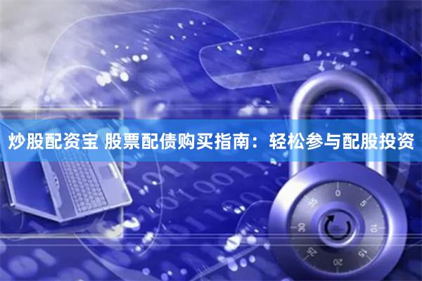 炒股配资宝 股票配债购买指南：轻松参与配股投资