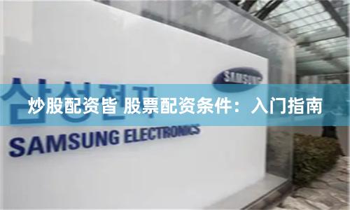 炒股配资皆 股票配资条件：入门指南