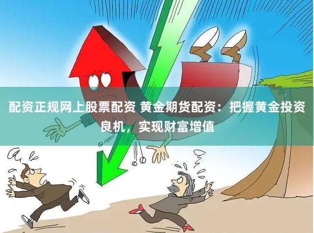 配资正规网上股票配资 黄金期货配资:把握黄金投资良机,实现财富增值