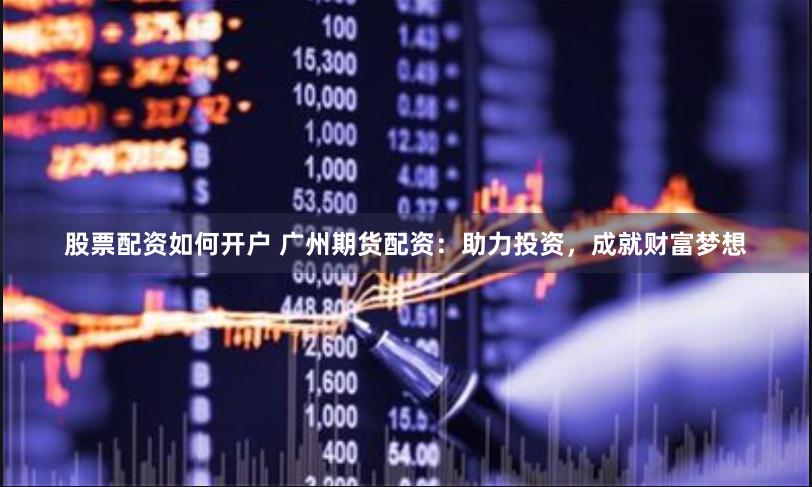 股票配资如何开户 广州期货配资：助力投资，成就财富梦想