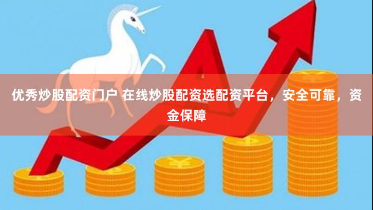 优秀炒股配资门户 在线炒股配资选配资平台，安全可靠，资金保障