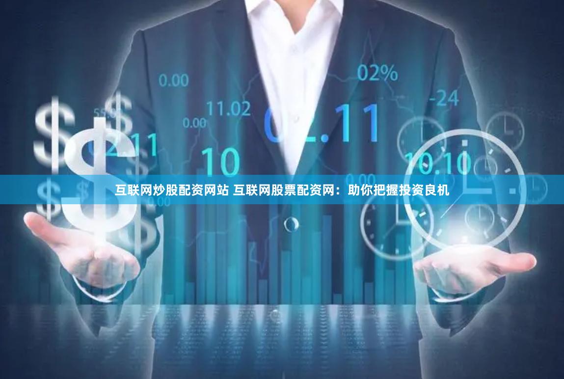 互联网炒股配资网站 互联网股票配资网：助你把握投资良机