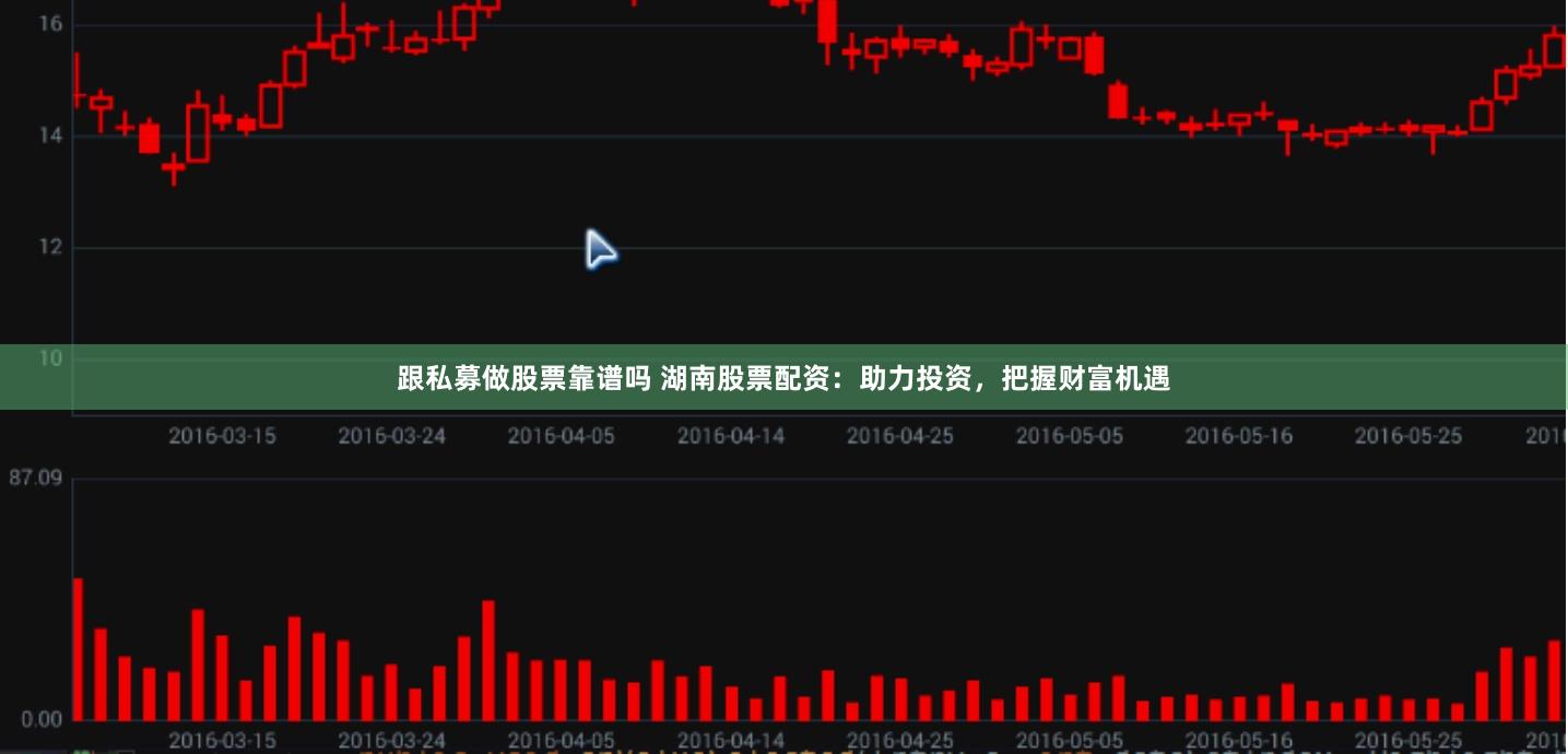跟私募做股票靠谱吗 湖南股票配资：助力投资，把握财富机遇