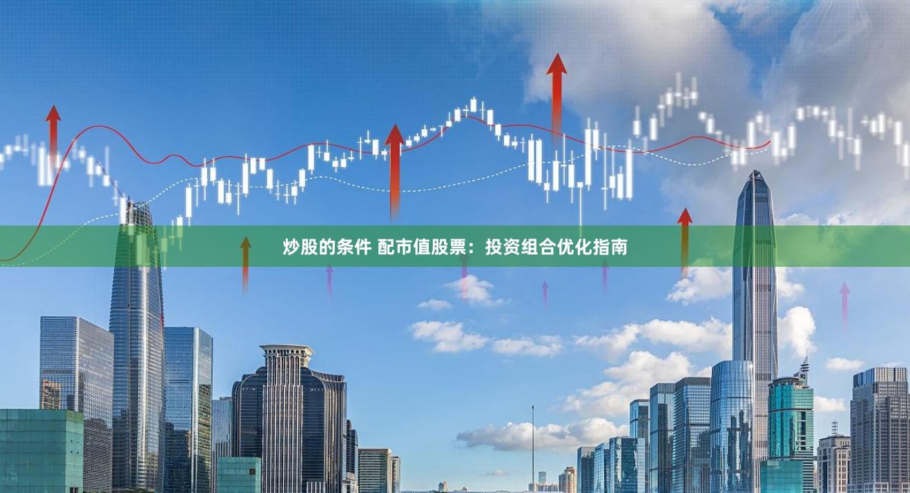 炒股的条件 配市值股票：投资组合优化指南