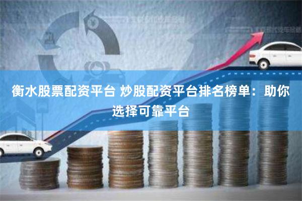 衡水股票配资平台 炒股配资平台排名榜单：助你选择可靠平台