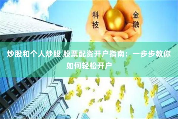 炒股和个人炒股 股票配资开户指南：一步步教你如何轻松开户