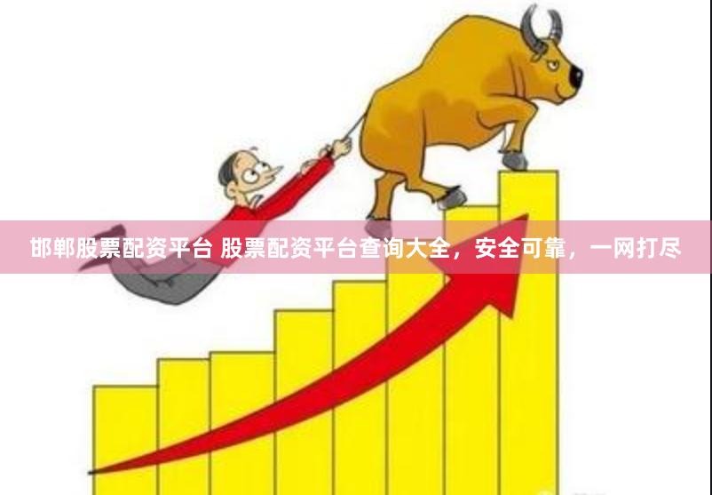 邯郸股票配资平台 股票配资平台查询大全，安全可靠，一网打尽