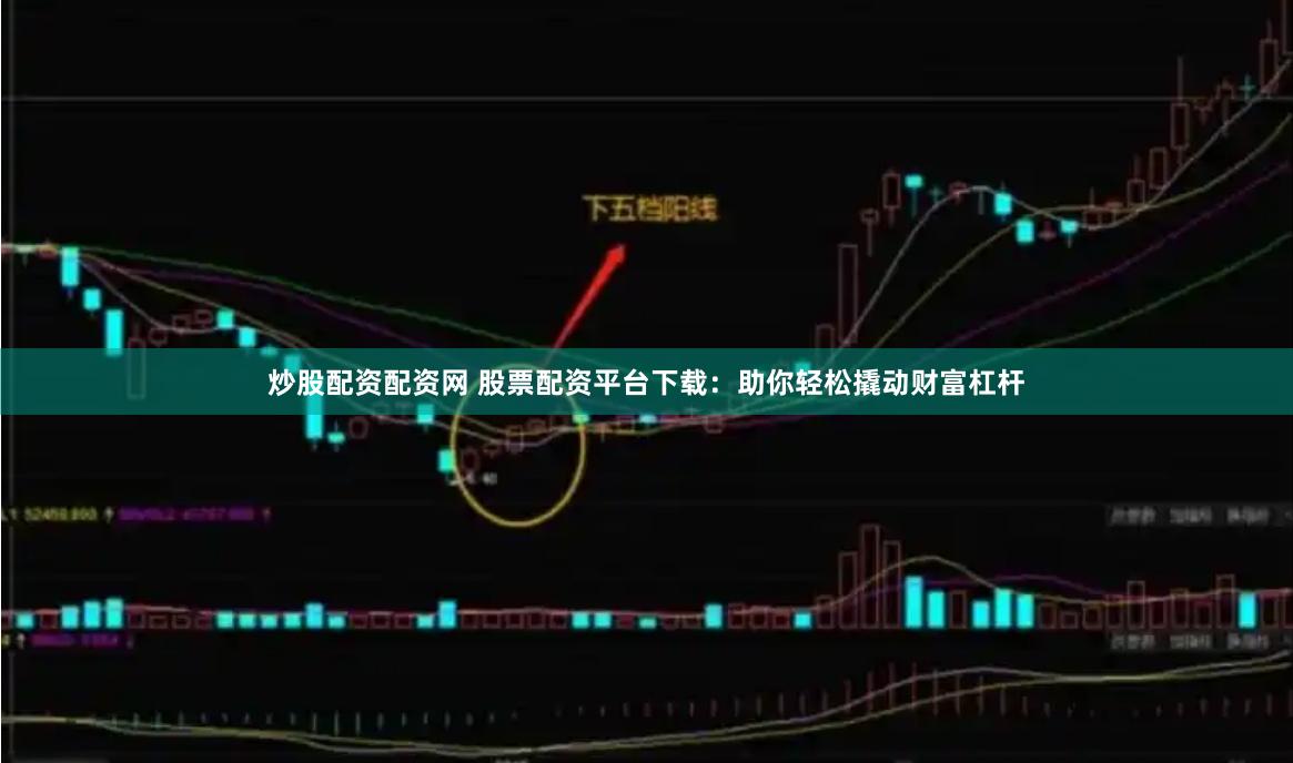 炒股配资配资网 股票配资平台下载：助你轻松撬动财富杠杆
