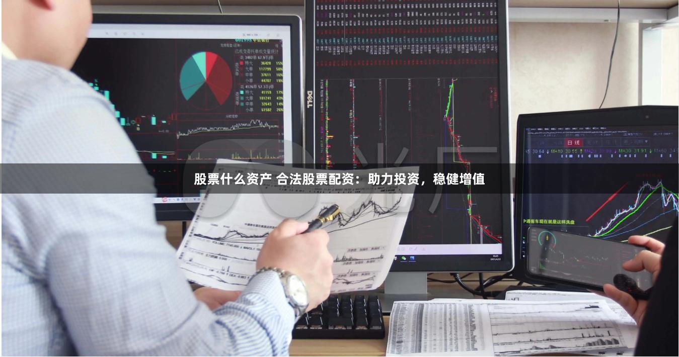 股票什么资产 合法股票配资：助力投资，稳健增值