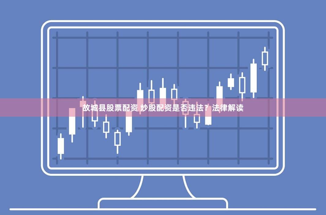 故城县股票配资 炒股配资是否违法?法律解读