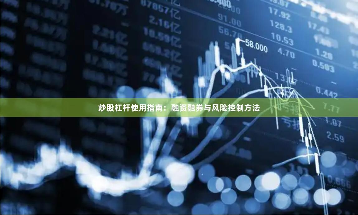 炒股杠杆使用指南：融资融券与风险控制方法