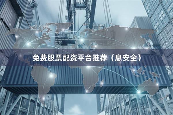 免费股票配资平台推荐（息安全）