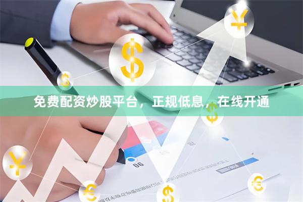 免费配资炒股平台，正规低息，在线开通