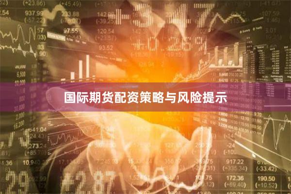 国际期货配资策略与风险提示