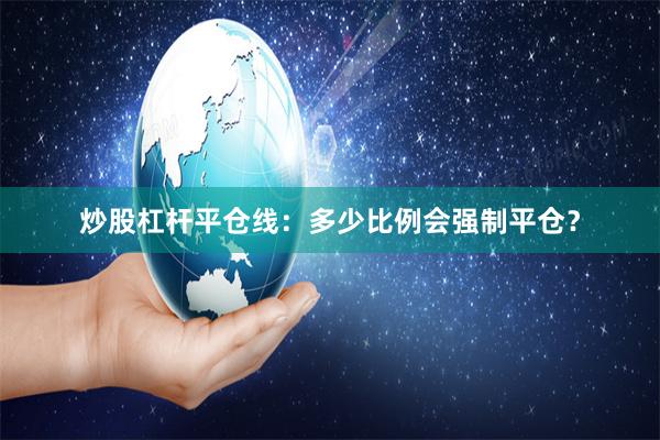 炒股杠杆平仓线：多少比例会强制平仓？