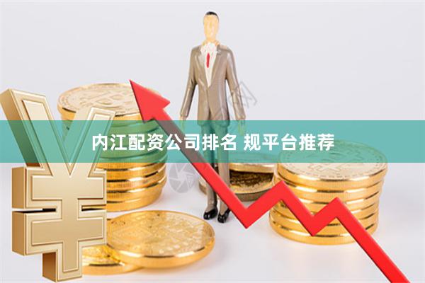 内江配资公司排名 规平台推荐