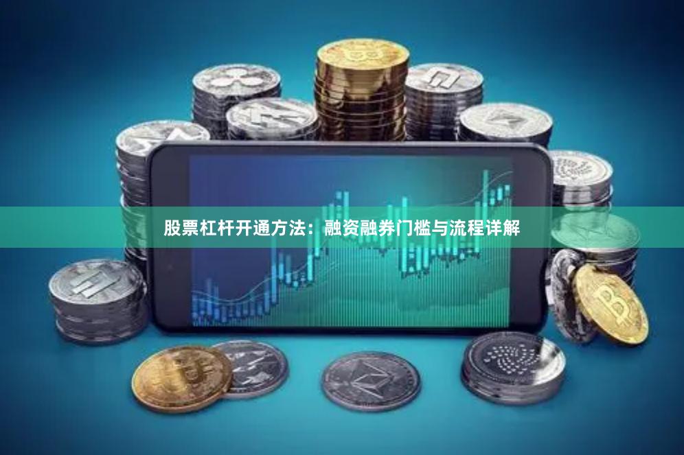 股票杠杆开通方法：融资融券门槛与流程详解
