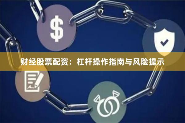 财经股票配资：杠杆操作指南与风险提示