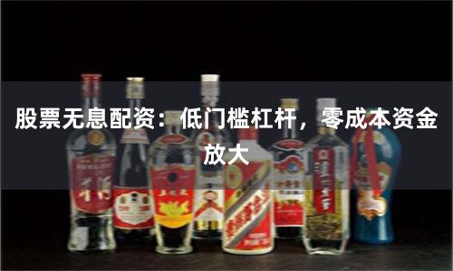 股票无息配资:低门槛杠杆,零成本资金放大