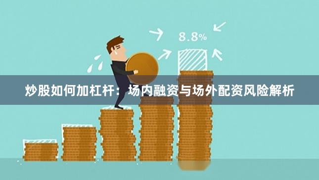 炒股如何加杠杆：场内融资与场外配资风险解析