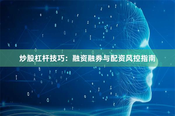 炒股杠杆技巧：融资融券与配资风控指南
