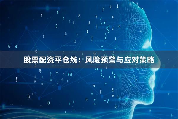 股票配资平仓线:风险预警与应对策略