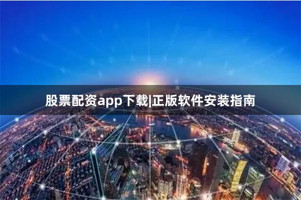 股票配资app下载|正版软件安装指南