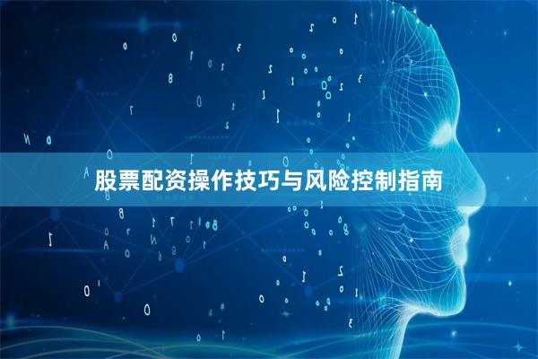 股票配资操作技巧与风险控制指南