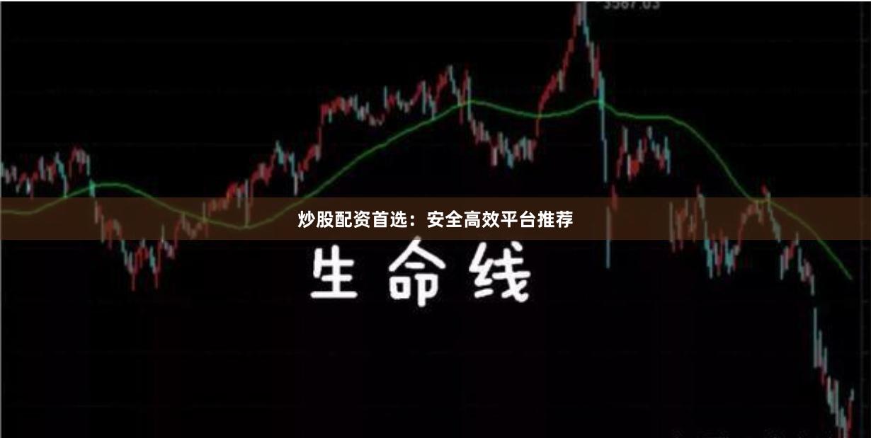 炒股配资首选：安全高效平台推荐