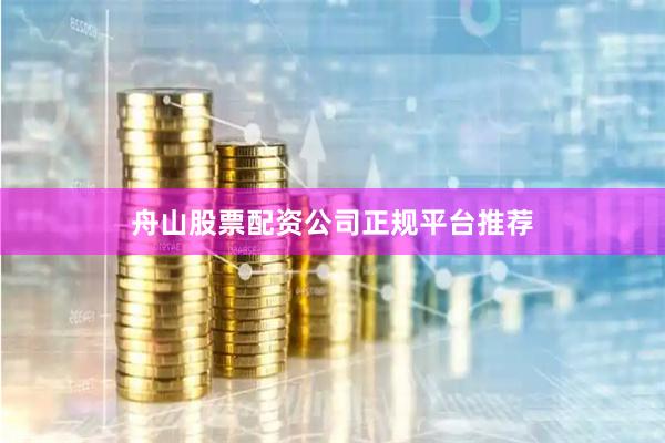 舟山股票配资公司正规平台推荐