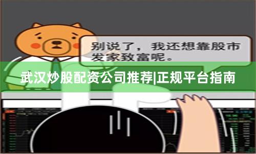 武汉炒股配资公司推荐|正规平台指南