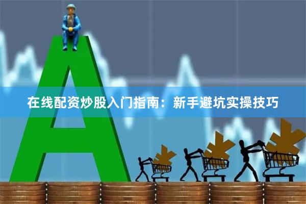 在线配资炒股入门指南：新手避坑实操技巧
