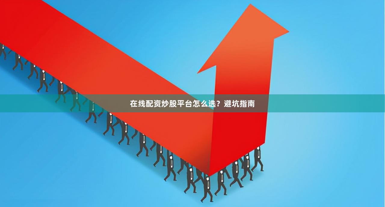 在线配资炒股平台怎么选？避坑指南