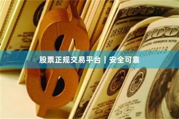 股票正规交易平台｜安全可靠