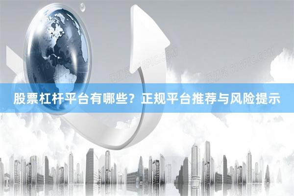 股票杠杆平台有哪些？正规平台推荐与风险提示