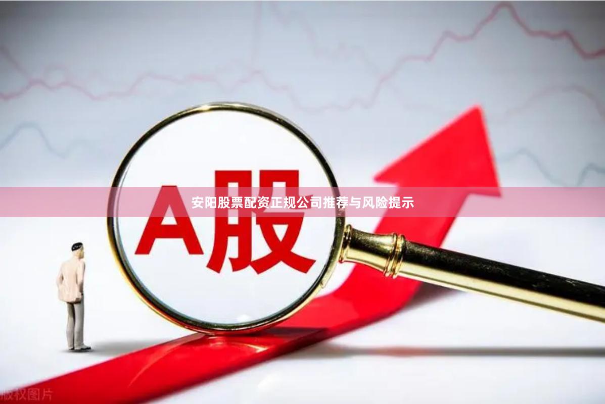 安阳股票配资正规公司推荐与风险提示